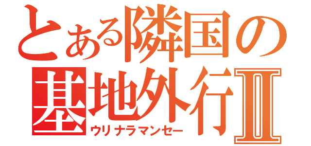 とある隣国の基地外行動Ⅱ（ウリナラマンセー）