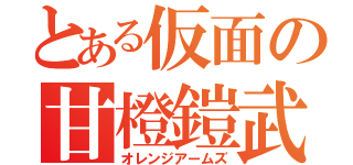 とある仮面の甘橙鎧武（オレンジアームズ）