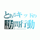 とあるキッドの訪問行動（＠ｒｒｙｕｕｙａｘｙｚｗ）