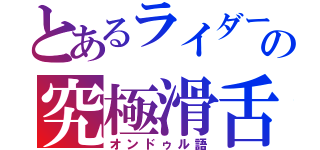 とあるライダーの究極滑舌（オンドゥル語）