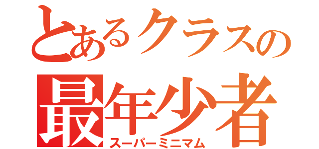 とあるクラスの最年少者（スーパーミニマム）