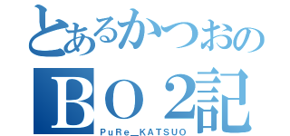 とあるかつおのＢＯ２記（ＰｕＲｅ＿ＫＡＴＳＵＯ）