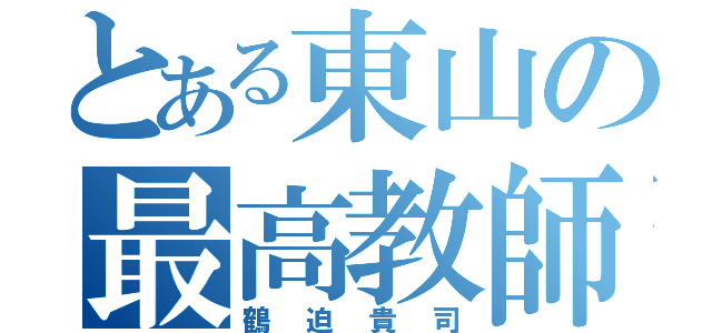 とある東山の最高教師（鶴迫貴司）