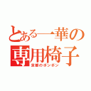 とある一華の専用椅子（京都のボンボン）