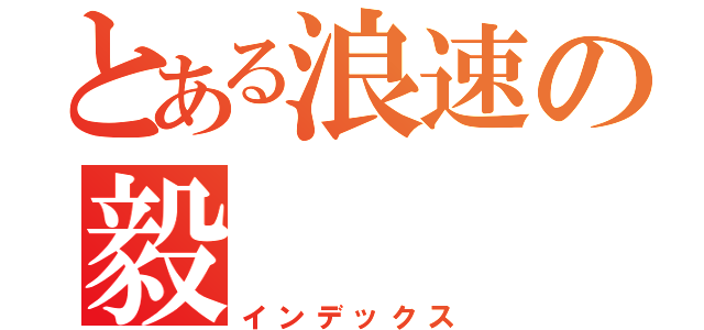 とある浪速の毅（インデックス）