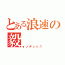 とある浪速の毅（インデックス）