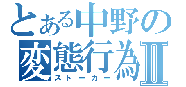 とある中野の変態行為Ⅱ（ストーカー）