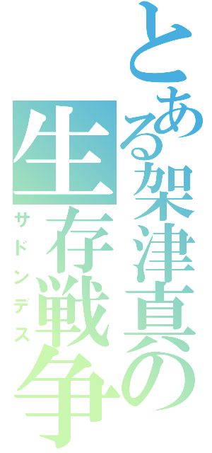 とある架津真の生存戦争（サドンデス）