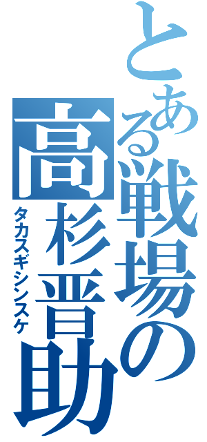 とある戦場の高杉晋助（タカスギシンスケ）