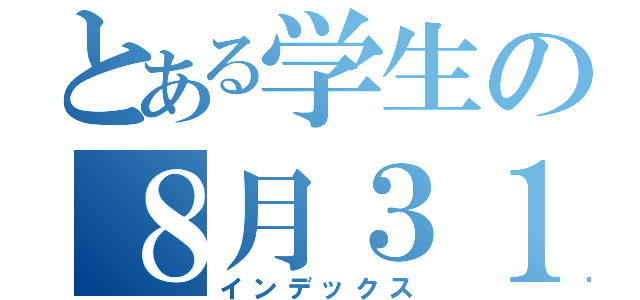 とある学生の８月３１日（インデックス）