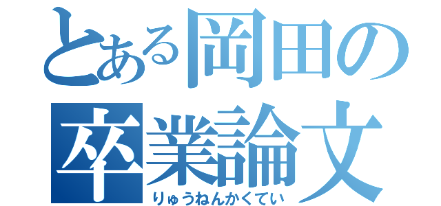 とある岡田の卒業論文（りゅうねんかくてい）