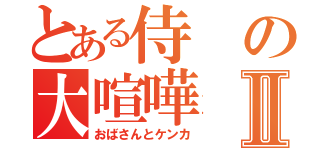 とある侍の大喧嘩Ⅱ（おばさんとケンカ）