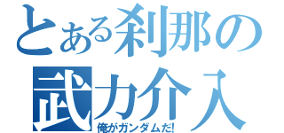 とある刹那の武力介入（俺がガンダムだ！）