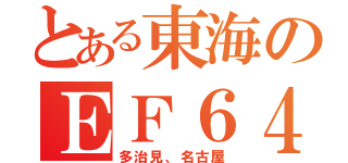 とある東海のＥＦ６４（多治見、名古屋）