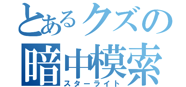 とあるクズの暗中模索（スターライト）