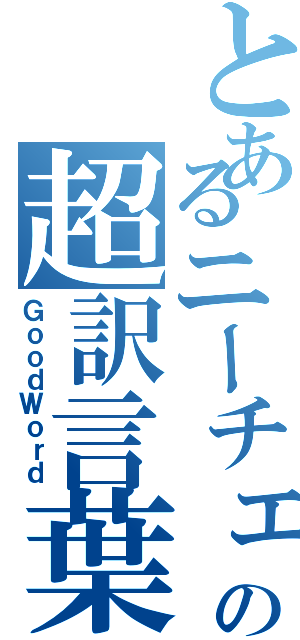 とあるニーチェの超訳言葉Ⅱ（ＧｏｏｄＷｏｒｄ）