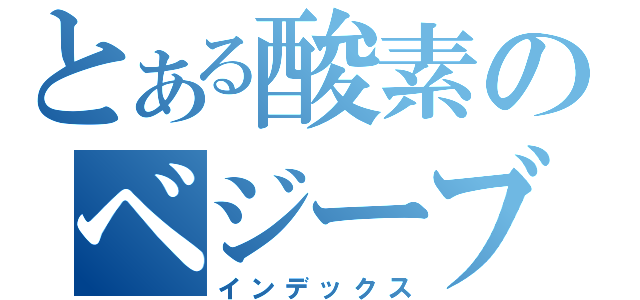 とある酸素のベジーブル（インデックス）