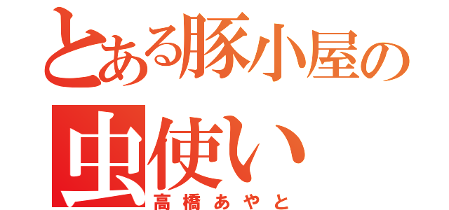 とある豚小屋の虫使い（高橋あやと）