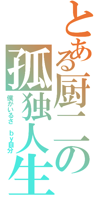 とある厨二の孤独人生（僕がいるさ ｂｙ自分）