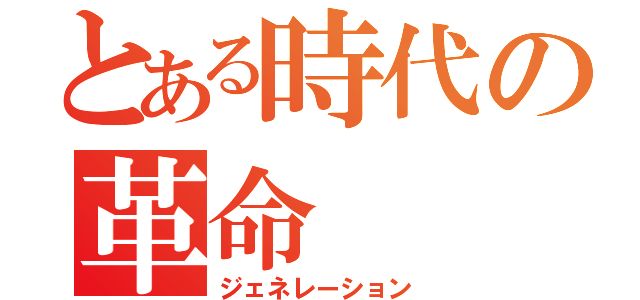 とある時代の革命（ジェネレーション）