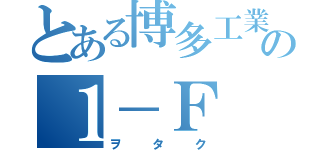 とある博多工業の１－Ｆ（ヲタク）