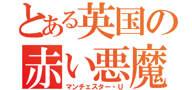 とある英国の赤い悪魔（マンチェスター・Ｕ）