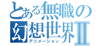 とある無職の幻想世界Ⅱ（アニメーション）