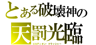 とある破壊神の天罰光臨（ゴルディオン・クラッシャー）