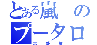 とある嵐のプータロー（大野智）