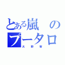 とある嵐のプータロー（大野智）