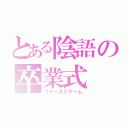 とある陰語の卒業式（ファーストゲーム）