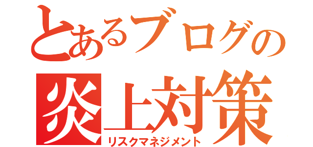 とあるブログの炎上対策（リスクマネジメント）