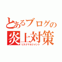 とあるブログの炎上対策（リスクマネジメント）