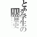 とある学生の黒歴史（ヒストリー）