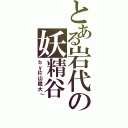 とある岩代の妖精谷（ｂｙ片山稔大」）