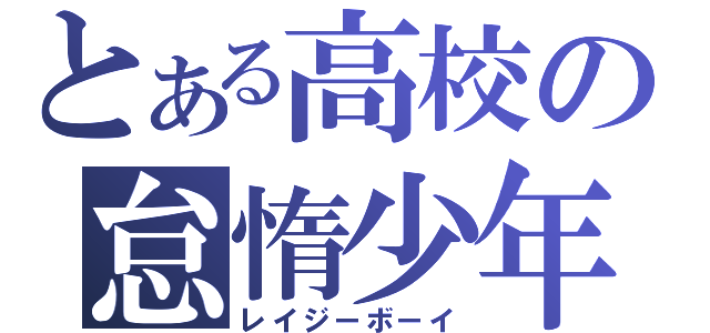 とある高校の怠惰少年（レイジーボーイ）