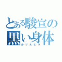 とある駿宣の黒い身体（かりんとう）