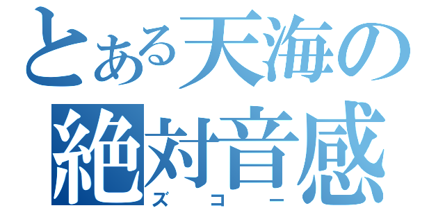 とある天海の絶対音感（ズコー）