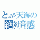 とある天海の絶対音感（ズコー）