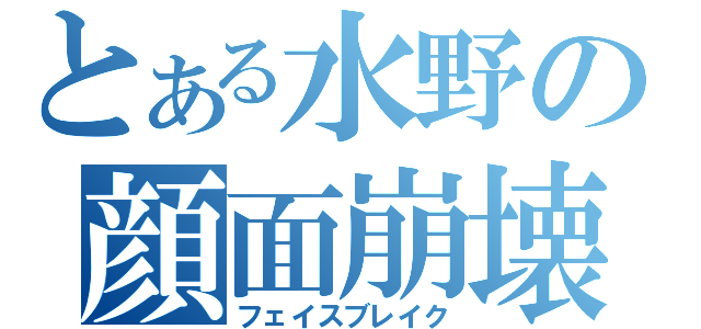 とある水野の顔面崩壊（フェイスブレイク）