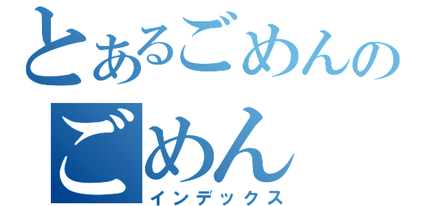 とあるごめんのごめん（インデックス）