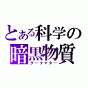 とある科学の暗黒物質（ダークマタ―）