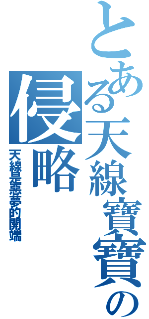 とある天線寶寶の侵略Ⅱ（天線是惡夢的開端）