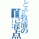 とある牧浦の自己採点（ウソダッタノカ…）