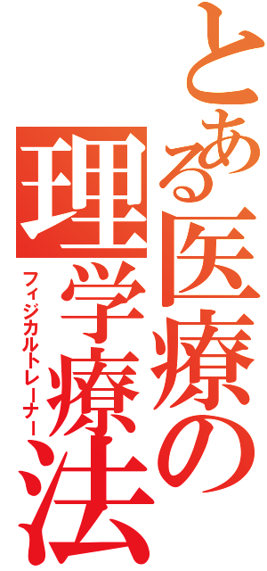 とある医療の理学療法（フィジカルトレーナー）