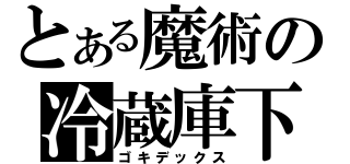 とある魔術の冷蔵庫下（ゴキデックス）