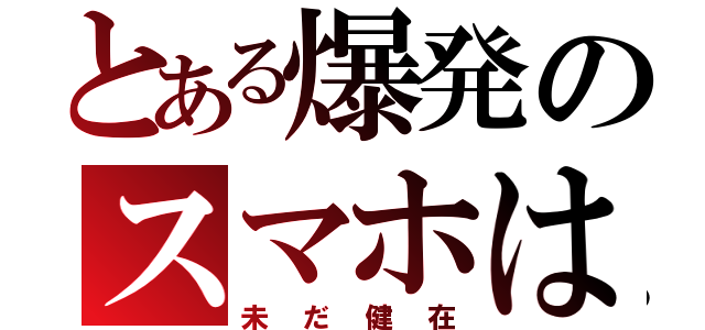 とある爆発のスマホは（未だ健在）