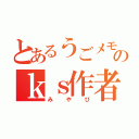 とあるうごメモのｋｓ作者（みやび）