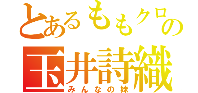 とあるももクロの玉井詩織（みんなの妹）