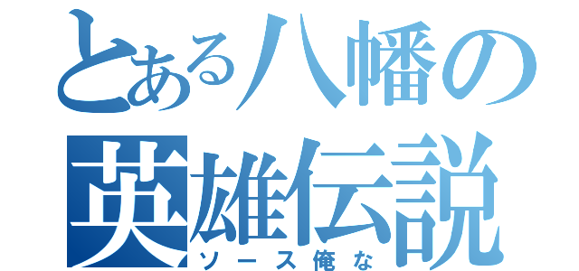 とある八幡の英雄伝説（ソース俺な）